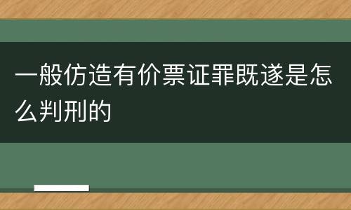 一般仿造有价票证罪既遂是怎么判刑的