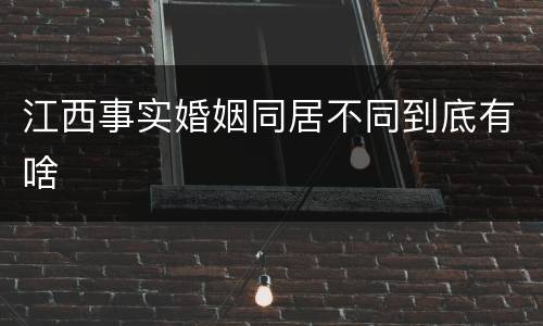 江西事实婚姻同居不同到底有啥