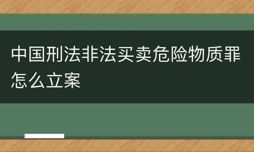 中国刑法非法买卖危险物质罪怎么立案