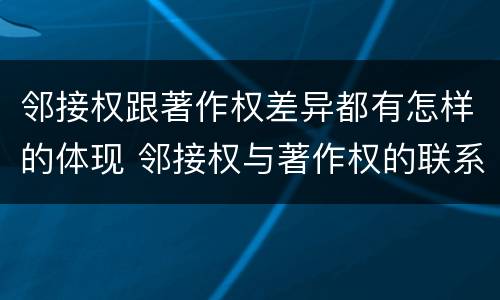 邻接权跟著作权差异都有怎样的体现 邻接权与著作权的联系与区别