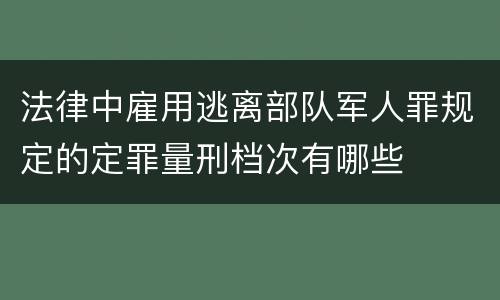 法律中雇用逃离部队军人罪规定的定罪量刑档次有哪些