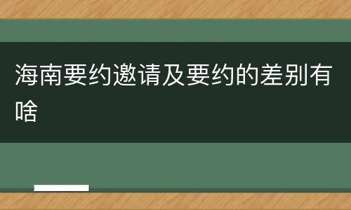 海南要约邀请及要约的差别有啥