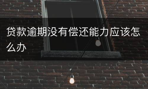贷款逾期没有偿还能力应该怎么办