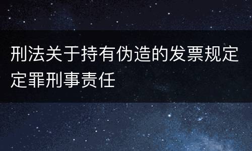 刑法关于持有伪造的发票规定定罪刑事责任