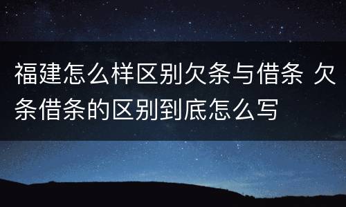 福建怎么样区别欠条与借条 欠条借条的区别到底怎么写