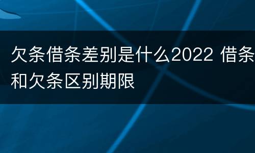 欠条借条差别是什么2022 借条和欠条区别期限