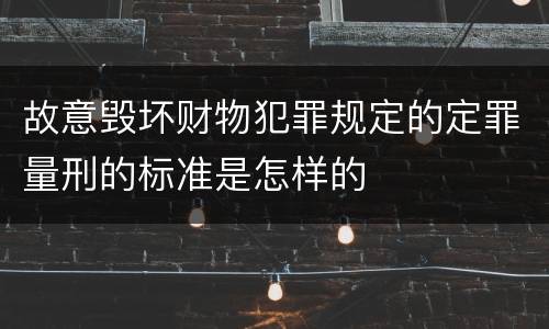 故意毁坏财物犯罪规定的定罪量刑的标准是怎样的