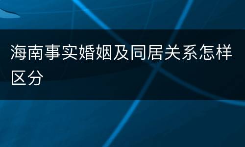 海南事实婚姻及同居关系怎样区分