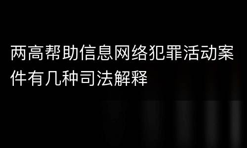 两高帮助信息网络犯罪活动案件有几种司法解释