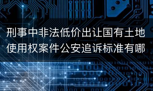 刑事中非法低价出让国有土地使用权案件公安追诉标准有哪些