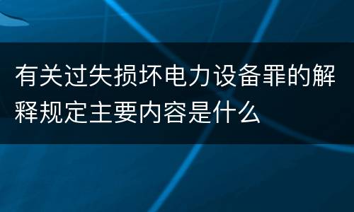 有关过失损坏电力设备罪的解释规定主要内容是什么