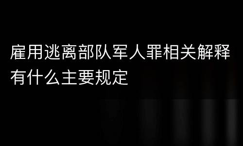 雇用逃离部队军人罪相关解释有什么主要规定
