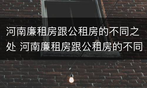 河南廉租房跟公租房的不同之处 河南廉租房跟公租房的不同之处在哪