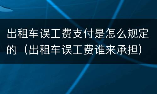 出租车误工费支付是怎么规定的（出租车误工费谁来承担）