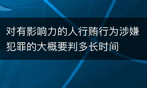 对有影响力的人行贿行为涉嫌犯罪的大概要判多长时间