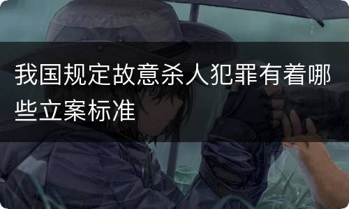 我国规定故意杀人犯罪有着哪些立案标准