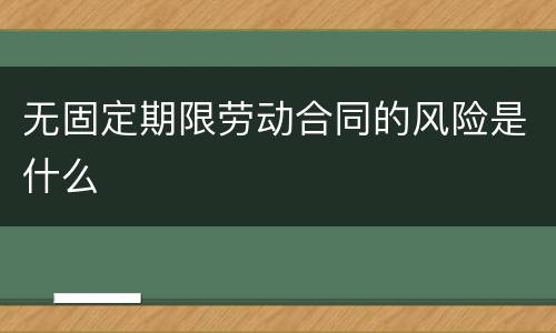 无固定期限劳动合同的风险是什么