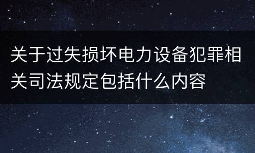 关于过失损坏电力设备犯罪相关司法规定包括什么内容