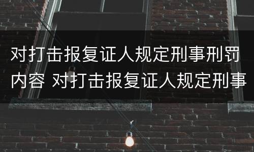 对打击报复证人规定刑事刑罚内容 对打击报复证人规定刑事刑罚内容是