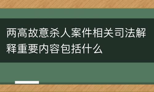 两高故意杀人案件相关司法解释重要内容包括什么