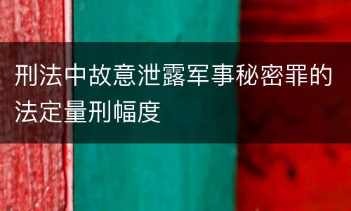 刑法中故意泄露军事秘密罪的法定量刑幅度