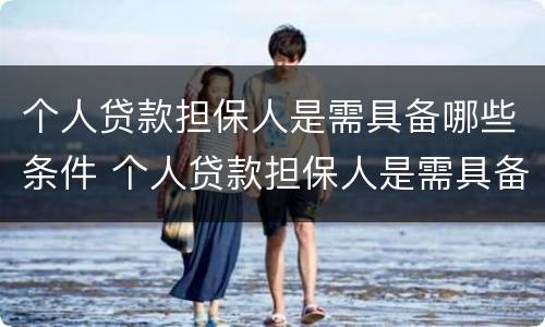 个人贷款担保人是需具备哪些条件 个人贷款担保人是需具备哪些条件才能贷款