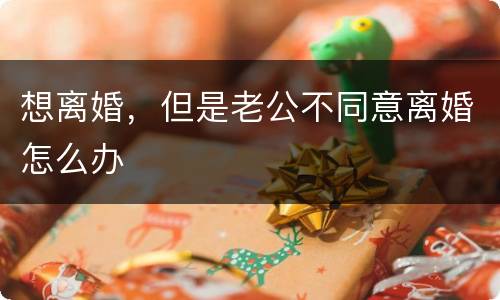 想离婚，但是老公不同意离婚怎么办