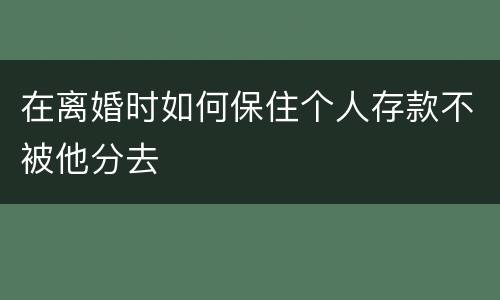 在离婚时如何保住个人存款不被他分去