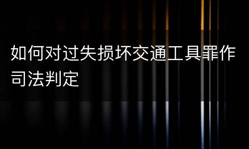 如何对过失损坏交通工具罪作司法判定