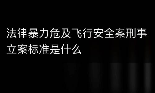 法律暴力危及飞行安全案刑事立案标准是什么