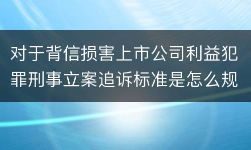 对于背信损害上市公司利益犯罪刑事立案追诉标准是怎么规定