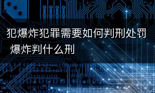 犯爆炸犯罪需要如何判刑处罚 爆炸判什么刑