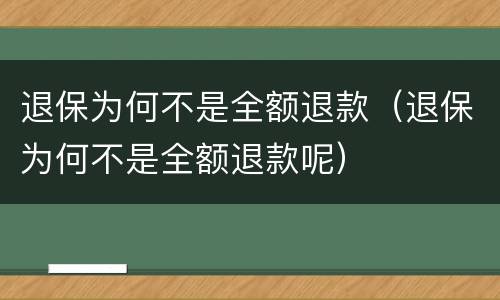 退保为何不是全额退款（退保为何不是全额退款呢）