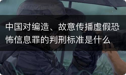 中国对编造、故意传播虚假恐怖信息罪的判刑标准是什么