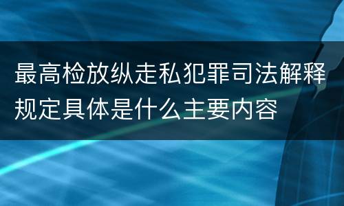最高检放纵走私犯罪司法解释规定具体是什么主要内容