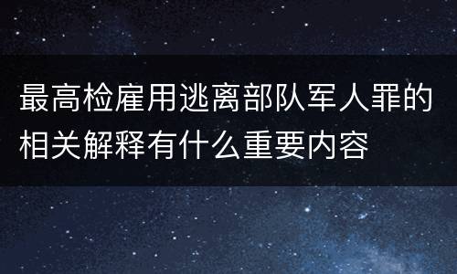 最高检雇用逃离部队军人罪的相关解释有什么重要内容
