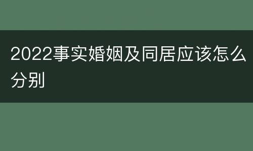 2022事实婚姻及同居应该怎么分别