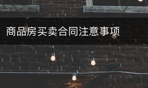 商品房买卖合同注意事项