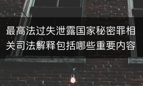 最高法过失泄露国家秘密罪相关司法解释包括哪些重要内容