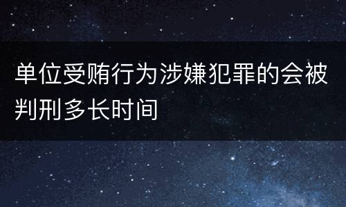 单位受贿行为涉嫌犯罪的会被判刑多长时间