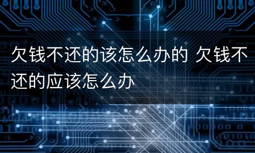 欠钱不还的该怎么办的 欠钱不还的应该怎么办