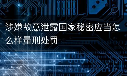 涉嫌故意泄露国家秘密应当怎么样量刑处罚