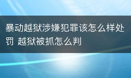 暴动越狱涉嫌犯罪该怎么样处罚 越狱被抓怎么判