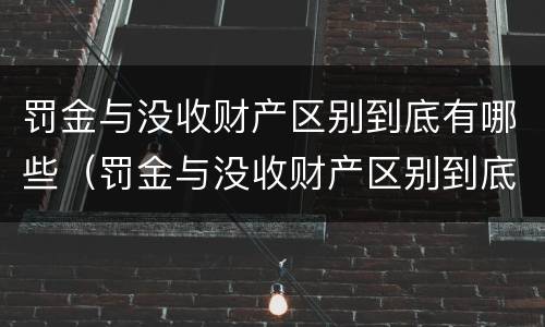 罚金与没收财产区别到底有哪些（罚金与没收财产区别到底有哪些关系）