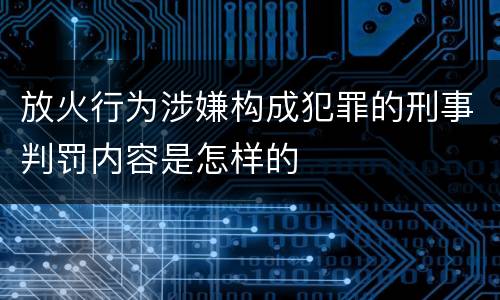 放火行为涉嫌构成犯罪的刑事判罚内容是怎样的