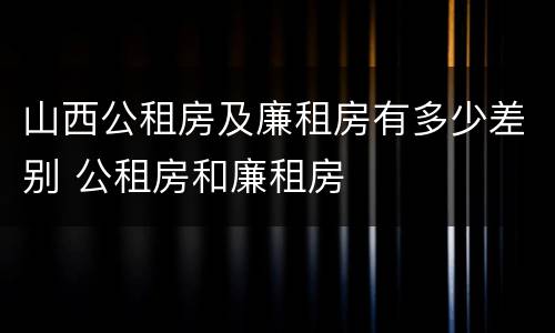 山西公租房及廉租房有多少差别 公租房和廉租房