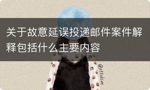 关于故意延误投递邮件案件解释包括什么主要内容