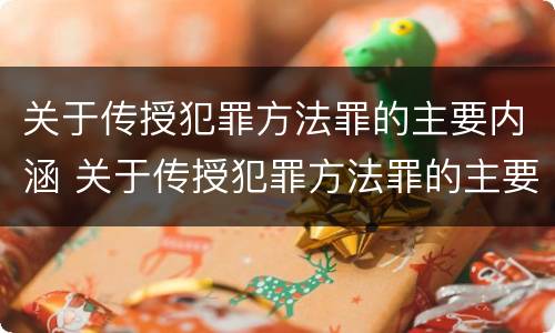 关于传授犯罪方法罪的主要内涵 关于传授犯罪方法罪的主要内涵是什么