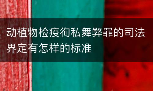 动植物检疫徇私舞弊罪的司法界定有怎样的标准
