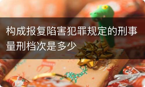 构成报复陷害犯罪规定的刑事量刑档次是多少